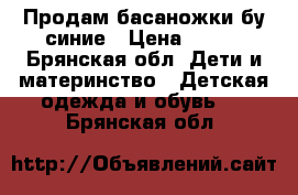 Продам басаножки бу синие › Цена ­ 500 - Брянская обл. Дети и материнство » Детская одежда и обувь   . Брянская обл.